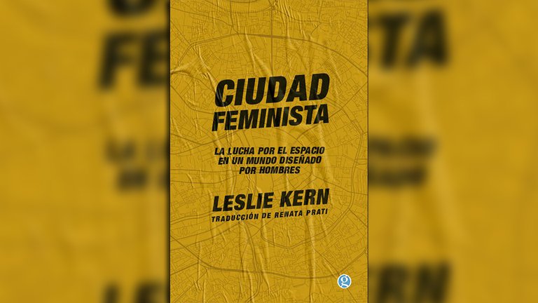 Fragmento de “Ciudad feminista: la lucha por el espacio en un mundo diseñado por hombres”, de Leslie Kern